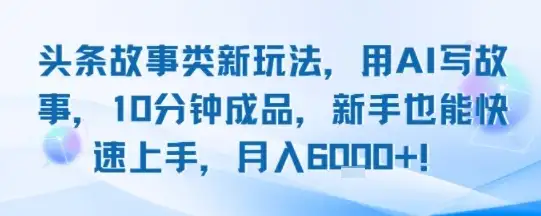 头条故事类新玩法,用AI写故事,10分钟成品,新手也能快速上手,月入6k+-优优云创网 头条故事类新玩法,用AI写故事,10分钟成品,新手也能快速上手,月入6k+-优优云创网