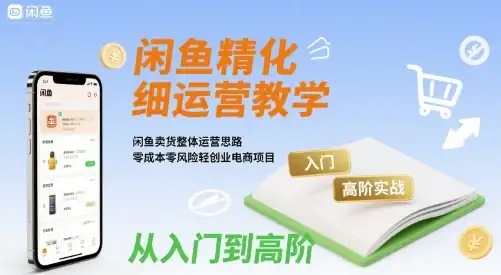 【精】闲鱼精细化运营入门+高阶实战教学,闲鱼卖货整体运营思路,零成本零风险轻创业电商项目-优优云创网 【精】闲鱼精细化运营入门+高阶实战教学,闲鱼卖货整体运营思路,零成本零风险轻创业电商项目-优优云创网
