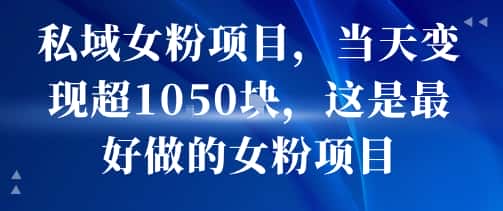 私域女粉项目,当天变现超1k,这是最好做的女粉项目,可放大操作