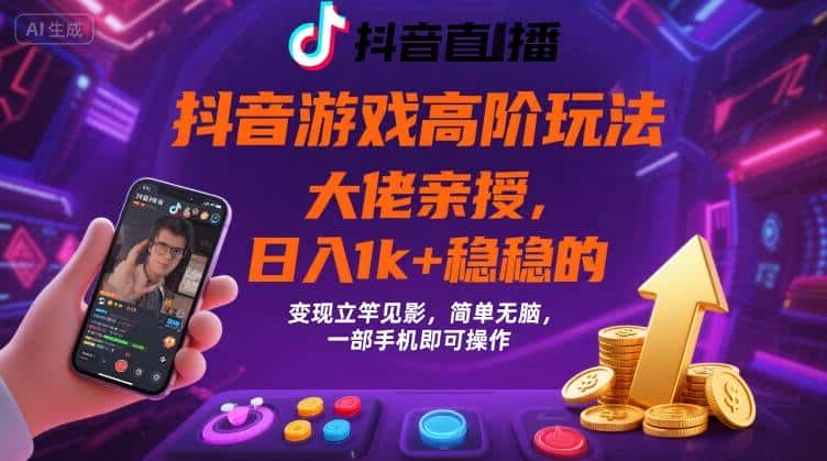 抖音游戏大佬高阶玩法,日入 1k + 稳稳的,变现立竿见影,简单无脑,一部手机即可操作【揭秘】