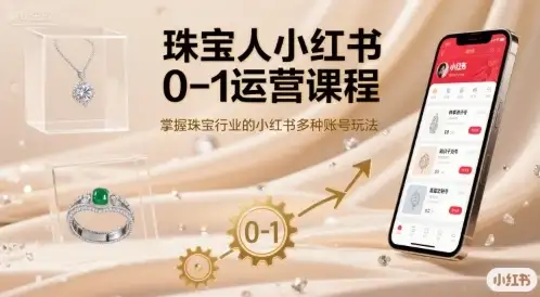 【精】珠宝人小红书0-1运营课程,掌握珠宝行业的小红书多种账号玩法-优优云创网 【精】珠宝人小红书0-1运营课程,掌握珠宝行业的小红书多种账号玩法-优优云创网