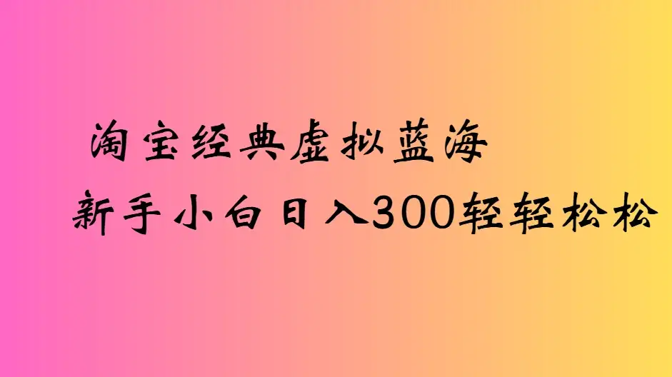 淘宝经典虚拟蓝海新手小白日入300轻轻松松-优优云创网 淘宝经典虚拟蓝海新手小白日入300轻轻松松-优优云创网