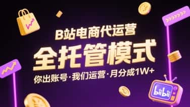 B站电商代运营,全托管模式,你出账号,我们来运营,每月分成1W+【揭秘】