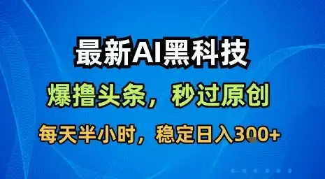 最新AI黑科技软件撸头条搬运,无需任何指令,秒过原创,每天半小时,稳定日入3张【揭秘】-优优云创网 最新AI黑科技软件撸头条搬运,无需任何指令,秒过原创,每天半小时,稳定日入3张【揭秘】-优优云创网