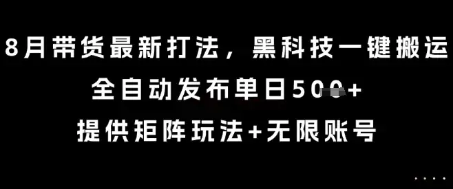 8月带货最新打法,黑科技一键搬运,全自动发布单日5张+,提供矩阵玩法+无限账号【揭秘】-优优云创网 8月带货最新打法,黑科技一键搬运,全自动发布单日5张+,提供矩阵玩法+无限账号【揭秘】-优优云创网