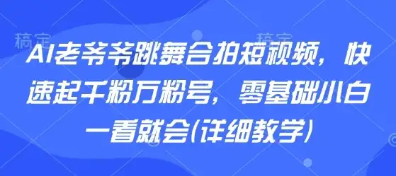 AI老爷爷跳舞合拍短视频,快速起千粉万粉号,零基础小白一看就会(详细教学)-优优云创网 AI老爷爷跳舞合拍短视频,快速起千粉万粉号,零基础小白一看就会(详细教学)-优优云创网
