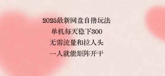 2025最新网盘自撸玩法,单机每天稳下3张,无需流量和拉人头,一个人就可轻松矩阵,全网独一份【揭秘】-优优云创网 2025最新网盘自撸玩法,单机每天稳下3张,无需流量和拉人头,一个人就可轻松矩阵,全网独一份【揭秘】-优优云创网