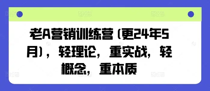 【精】老A营销训练营(更25年8月),轻理论,重实战,轻概念,重本质-优优云创网 【精】老A营销训练营(更25年8月),轻理论,重实战,轻概念,重本质-优优云创网