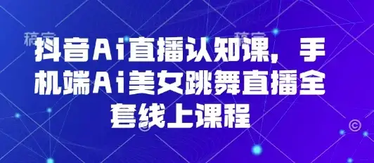 抖音Ai直播认知课,手机端Ai美女跳舞直播全套线上课程-优优云创网 抖音Ai直播认知课,手机端Ai美女跳舞直播全套线上课程-优优云创网