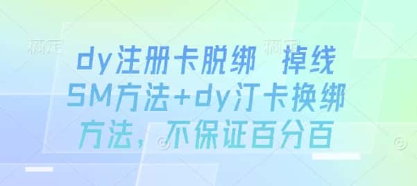 dy注册卡脱绑 掉线SM方法+dy汀卡换绑方法,不保证百分百