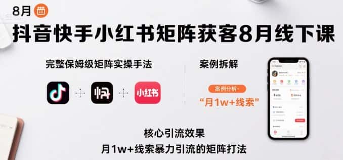 抖音快手小红书矩阵获客8月线下课,完整保姆级矩阵实操手法与案例拆解,月1w+线索暴力引流的矩阵打法