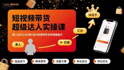 短视频带货超级达人实操课,素人也可以从0到1成为短视频带货领域操盘手