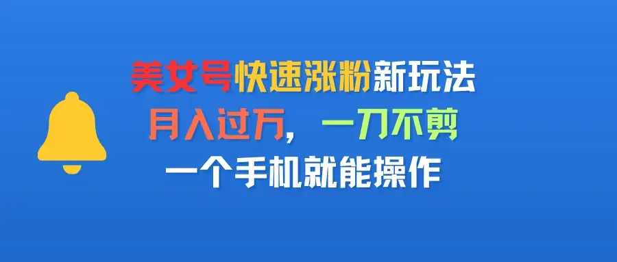 美女号快速涨粉新玩法,月入过万,一刀不剪,一个手机就能操作-优优云创网 美女号快速涨粉新玩法,月入过万,一刀不剪,一个手机就能操作-优优云创网