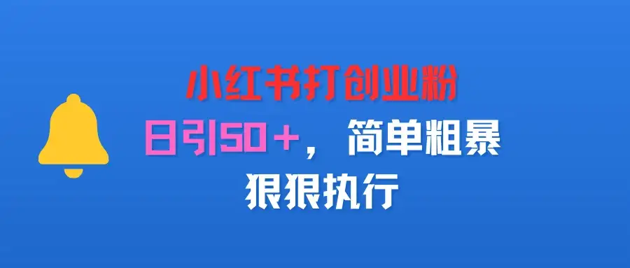 小红书打创业粉,日引50+,简单粗暴,狠狠执行-优优云创网 小红书打创业粉,日引50+,简单粗暴,狠狠执行-优优云创网