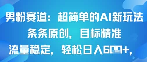 男粉赛道:超简单的AI新玩法条条原创,目标精准,流量稳定轻松日入6张+