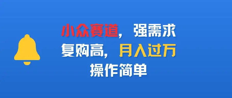 小众赛道,强需求,复购高,月入过万,操作简单-优优云创网 小众赛道,强需求,复购高,月入过万,操作简单-优优云创网