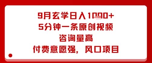 9月玄学日入1k+玩法,5分钟一条原创视频,咨询量高,付费意愿强,风口项目