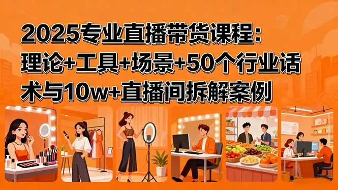 【精】2025专业直播带货课程:理论+工具+场景+50个行业话术与10w+直播间拆解案例-优优云创网 【精】2025专业直播带货课程:理论+工具+场景+50个行业话术与10w+直播间拆解案例-优优云创网