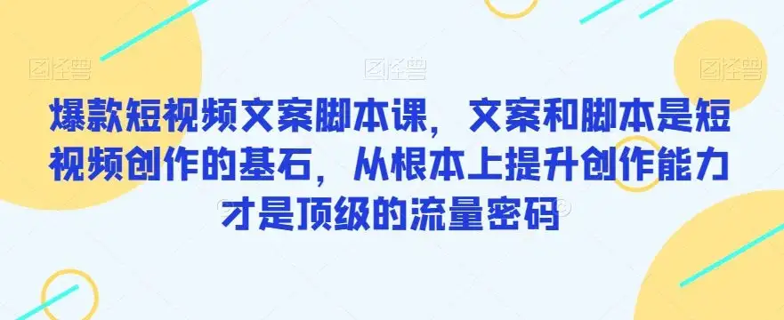 【精】爆款短视频文案脚本课,文案和脚本是短视频创作的基石,从根本上提升创作能力才是顶级的流量密码-优优云创网 【精】爆款短视频文案脚本课,文案和脚本是短视频创作的基石,从根本上提升创作能力才是顶级的流量密码-优优云创网