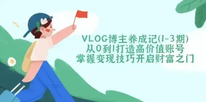 【精】VLOG博主养成记(1-3期)从0到1打造高价值账号,掌握变现技巧开启财富之门-优优云创网 【精】VLOG博主养成记(1-3期)从0到1打造高价值账号,掌握变现技巧开启财富之门-优优云创网