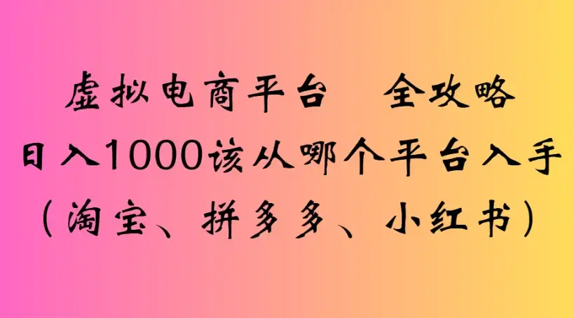 虚拟电商平台 全攻略日入1000该从哪个平台入手(淘宝、拼多多、小红书)-优优云创网 虚拟电商平台 全攻略日入1000该从哪个平台入手(淘宝、拼多多、小红书)-优优云创网