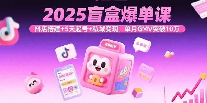 【精】2025盲盒爆单课,抖店搭建+5天起号+私域变现,单月GMV突破10万-优优云创网 【精】2025盲盒爆单课,抖店搭建+5天起号+私域变现,单月GMV突破10万-优优云创网