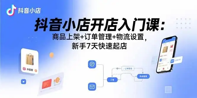 抖音小店开店入门课:商品上架+订单管理+物流设置,新手7天快速起店-优优云创网 抖音小店开店入门课:商品上架+订单管理+物流设置,新手7天快速起店-优优云创网