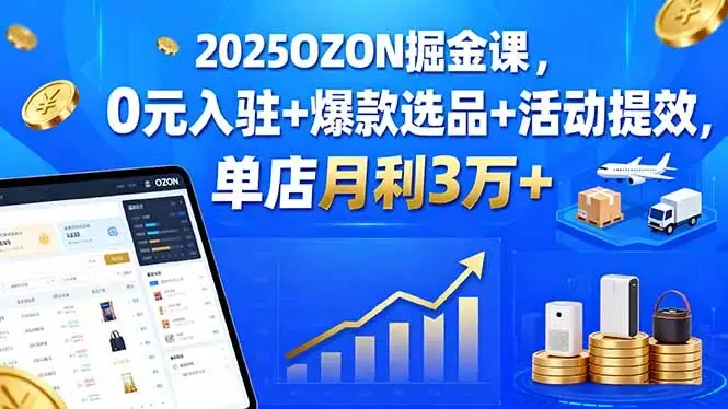 【精】2025OZON掘金课,0元入驻+爆款选品+活动提效,单店月利3万+-优优云创网 【精】2025OZON掘金课,0元入驻+爆款选品+活动提效,单店月利3万+-优优云创网
