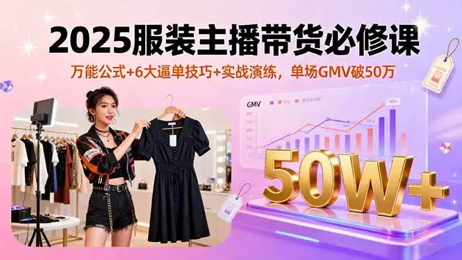 2025服装主播带货必修课,万能公式+6大逼单技巧+实战演练,单场GMV破50万-优优云创网 2025服装主播带货必修课,万能公式+6大逼单技巧+实战演练,单场GMV破50万-优优云创网