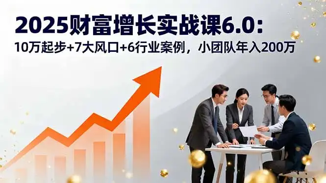 【精】2025财富增长实战课6.0:10万起步+7大风口+6行业案例,小团队年入200万-优优云创网 【精】2025财富增长实战课6.0:10万起步+7大风口+6行业案例,小团队年入200万-优优云创网