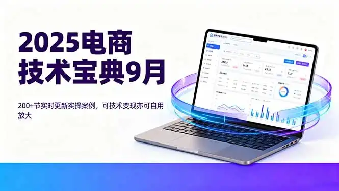 【精】2025电商技术宝典9月:200+节实时更新实操案例,可技术变现亦可自用放大-优优云创网 【精】2025电商技术宝典9月:200+节实时更新实操案例,可技术变现亦可自用放大-优优云创网