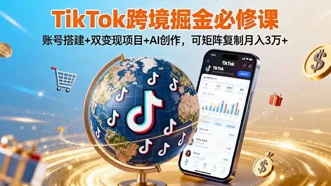 【精】TikTo跨境掘金必修课,账号搭建+双变现项目+AI创作,可矩阵复制月入3万+-优优云创网 【精】TikTo跨境掘金必修课,账号搭建+双变现项目+AI创作,可矩阵复制月入3万+-优优云创网