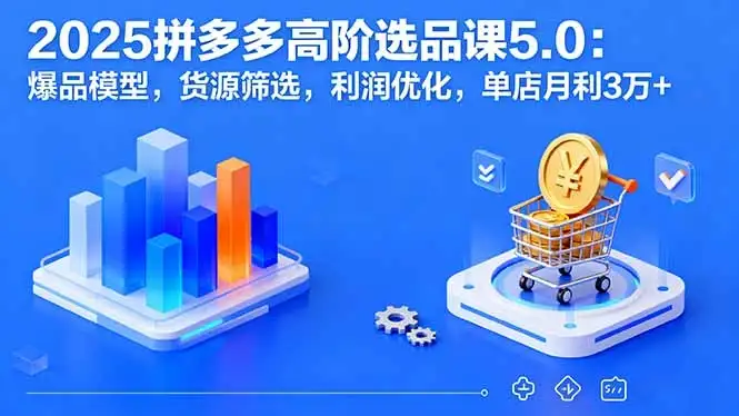 【精】2025拼多多高阶选品课5.0:爆品模型,货源筛选,利润优化,单店月利3万+-优优云创网 【精】2025拼多多高阶选品课5.0:爆品模型,货源筛选,利润优化,单店月利3万+-优优云创网
