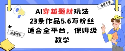 AI穿越题材玩法:23条作品收获5.6W粉丝适合全平台,保姆级教学