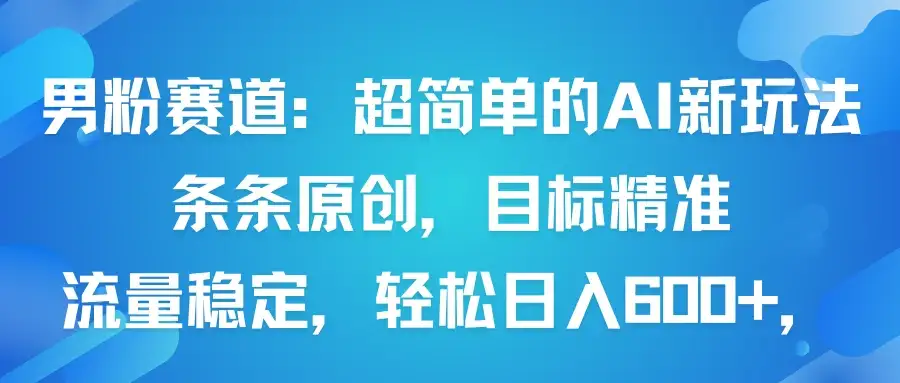 男粉赛道:超简单的AI新玩法条条原创,目标精准,流量稳定轻松日入600+-优优云创网 男粉赛道:超简单的AI新玩法条条原创,目标精准,流量稳定轻松日入600+-优优云创网