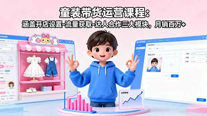 【精】童装带货运营课程:涵盖开店设置-流量获取-达人合作三大模块,月销百万+-优优云创网 【精】童装带货运营课程:涵盖开店设置-流量获取-达人合作三大模块,月销百万+-优优云创网