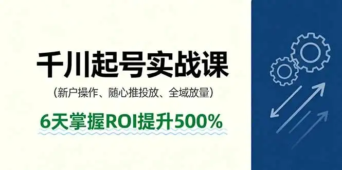 【精】抖音千川起号实战课,新户操作,随心推投放,全域放量,6天掌握ROI提升500%-优优云创网 【精】抖音千川起号实战课,新户操作,随心推投放,全域放量,6天掌握ROI提升500%-优优云创网