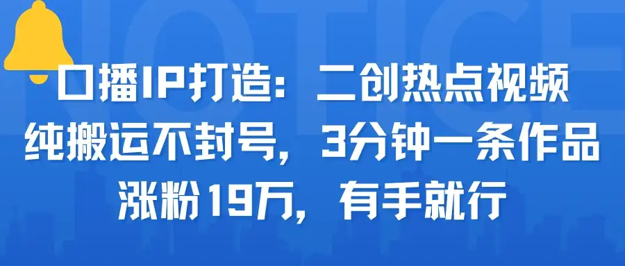 口播IP打造:二创热点视频,纯搬运不封号,3分钟一条作品,涨粉19万,有手就行-优优云创网 口播IP打造:二创热点视频,纯搬运不封号,3分钟一条作品,涨粉19万,有手就行-优优云创网