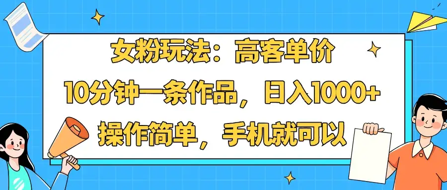 女粉玩法:高客单价,10分钟一条作品,日入1000+操作简单,手机就可以-优优云创网 女粉玩法:高客单价,10分钟一条作品,日入1000+操作简单,手机就可以-优优云创网