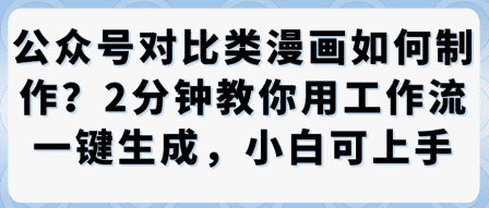 公众号对比类漫画制作教学,2分钟教你用工作流一键生成,小白可上手