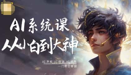 AI系统课程,从小白到大神系统学AI,AI声音-AI绘画-AI视频一门课全掌握