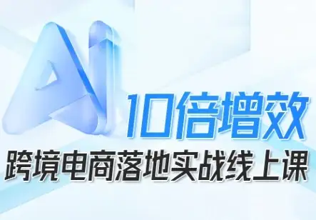 【精】跨境电商10倍增效,跨境电商AI落地实战线上课-优优云创网 【精】跨境电商10倍增效,跨境电商AI落地实战线上课-优优云创网