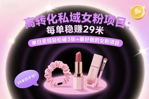 高转化私域女粉项目:每单稳賺29米,单日变现轻松破3张+最好做的女粉项目