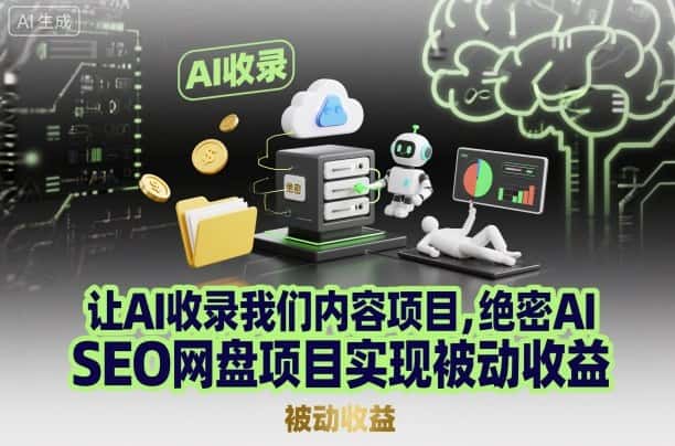 让AI收录我们内容项目,绝密AI SEO网盘项目实现被动收益