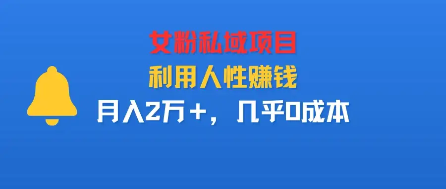 女粉私域项目,利用人性赚钱,月入2万+,几乎0成本-优优云创网 女粉私域项目,利用人性赚钱,月入2万+,几乎0成本-优优云创网