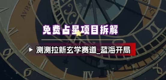免费占星项目拆解_测测拉新玄学赛道,蓝海开局
