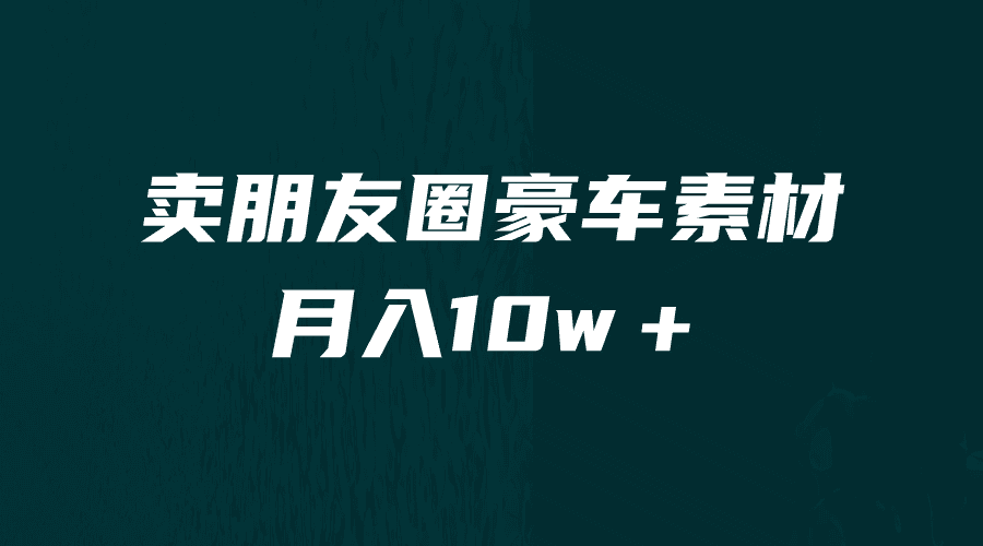 [引流变现]卖朋友圈素材，月入10w＋，小众暴利的赛道，谁做谁赚钱（教程+素材）