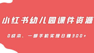 [小红书　]蓝海赛道，小红书幼儿园课件资源，0成本，一部手机实现日赚300+-优优云创网