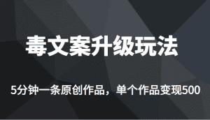 [新自媒体]高端专业升级新玩法，毒文案流量爆炸，5分钟一条原创作品，单个作品轻轻松松变现500-优优云创网