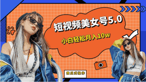 [新自媒体]短视频美女号5.0，小白轻松月入10w（教程+素材）-优优云创网